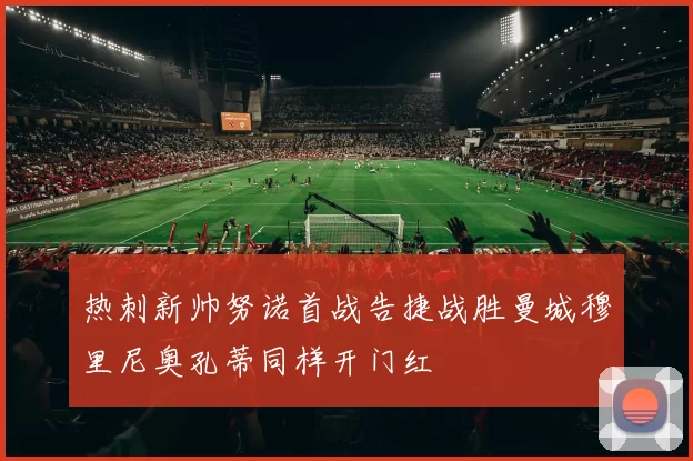 热刺新帅努诺首战告捷战胜曼城穆里尼奥孔蒂同样开门红