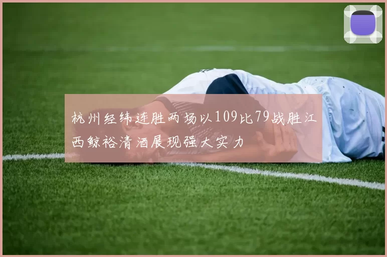 杭州经纬连胜两场以109比79战胜江西鲸裕清酒展现强大实力