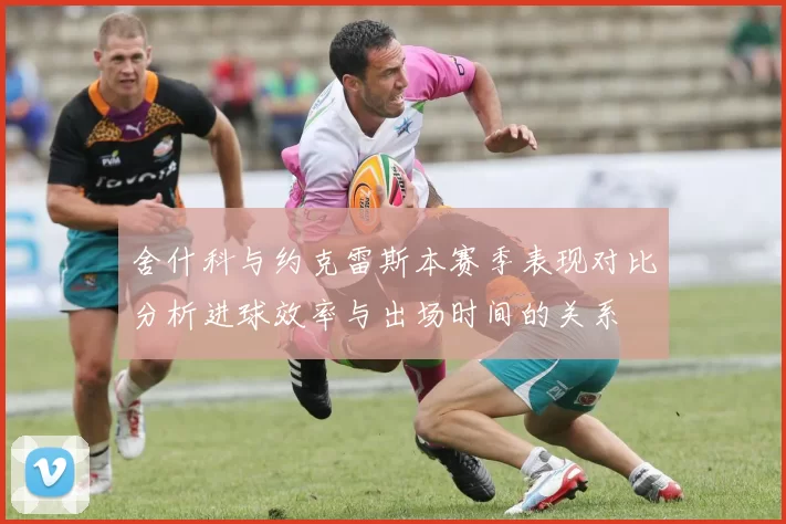 舍什科与约克雷斯本赛季表现对比分析进球效率与出场时间的关系