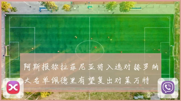 阿斯报称拉菲尼亚将入选对赫罗纳大名单佩德里有望复出对莱万特