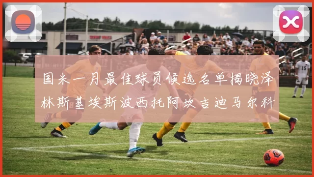 国米一月最佳球员候选名单揭晓泽林斯基埃斯波西托阿坎吉迪马尔科争夺荣誉