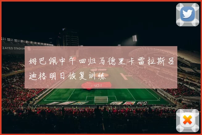 姆巴佩中午回归马德里卡雷拉斯吕迪格明日恢复训练
