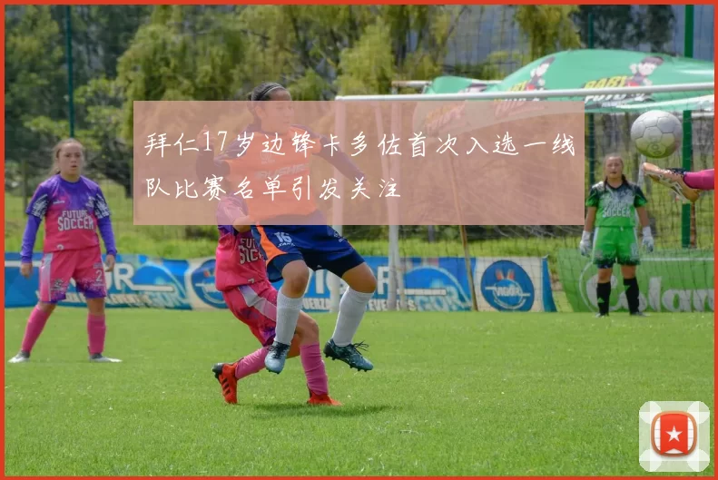 拜仁17岁边锋卡多佐首次入选一线队比赛名单引发关注