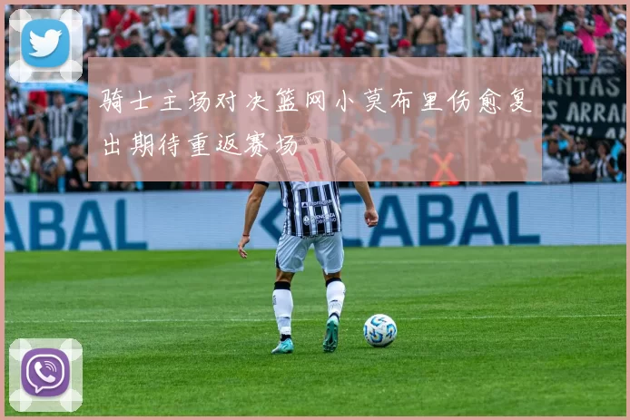 骑士主场对决篮网小莫布里伤愈复出期待重返赛场