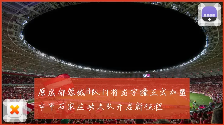 原成都蓉城B队门将龙宇壕正式加盟中甲石家庄功夫队开启新征程
