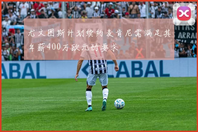尤文图斯计划续约麦肯尼需满足其年薪400万欧元的要求