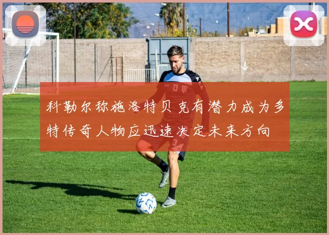 科勒尔称施洛特贝克有潜力成为多特传奇人物应迅速决定未来方向